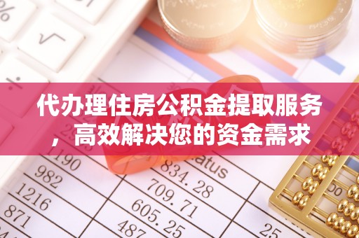崖州代办理住房公积金提取服务，高效解决您的资金需求