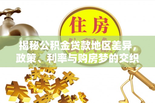 崖州揭秘公积金贷款地区差异，政策、利率与购房梦的交织