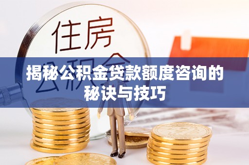 崖州揭秘公积金贷款额度咨询的秘诀与技巧