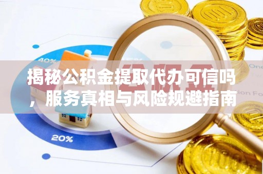 崖州揭秘公积金提取代办可信吗，服务真相与风险规避指南