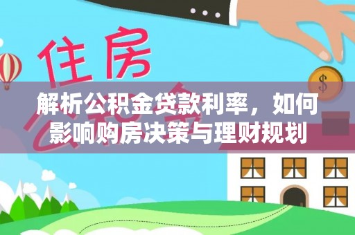 崖州解析公积金贷款利率，如何影响购房决策与理财规划