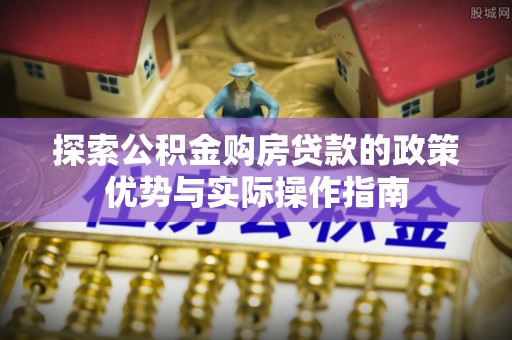 崖州探索公积金购房贷款的政策优势与实际操作指南