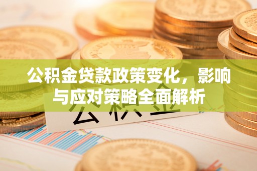 崖州公积金贷款政策变化，影响与应对策略全面解析