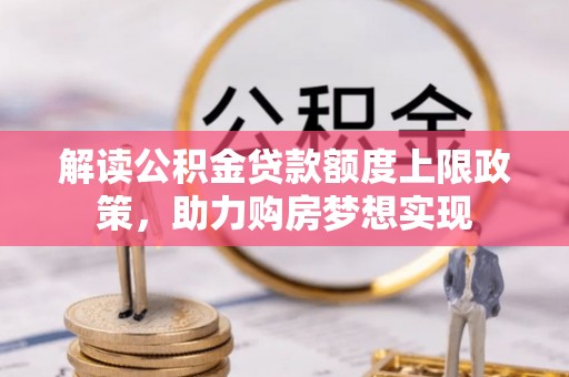 崖州解读公积金贷款额度上限政策，助力购房梦想实现