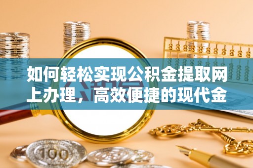 崖州如何轻松实现公积金提取网上办理，高效便捷的现代金融服务