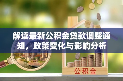 崖州解读最新公积金贷款调整通知，政策变化与影响分析