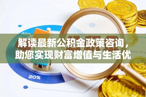 崖州解读最新公积金政策咨询，助您实现财富增值与生活优化