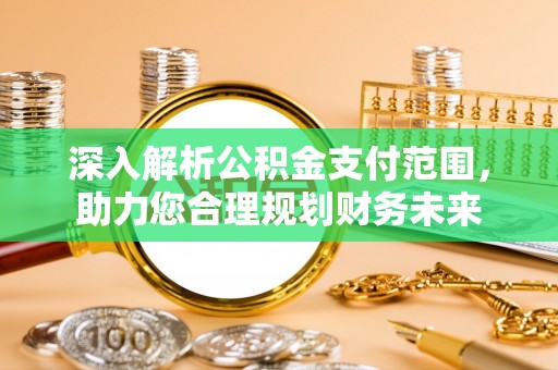 崖州深入解析公积金支付范围，助力您合理规划财务未来