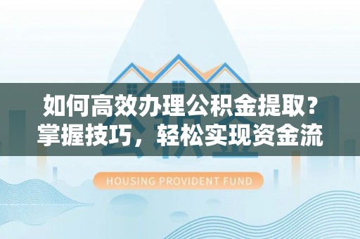 崖州如何高效办理公积金提取？掌握技巧，轻松实现资金流动