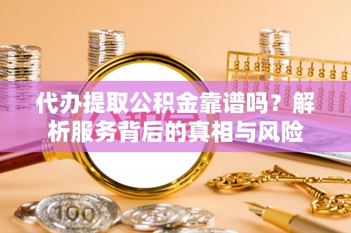 崖州代办提取公积金靠谱吗？解析服务背后的真相与风险