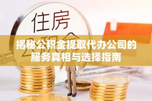 崖州揭秘公积金提取代办公司的服务真相与选择指南