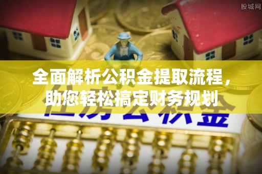 崖州全面解析公积金提取流程，助您轻松搞定财务规划