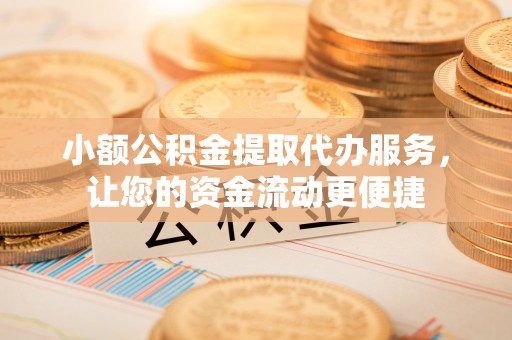 崖州小额公积金提取代办服务，让您的资金流动更便捷
