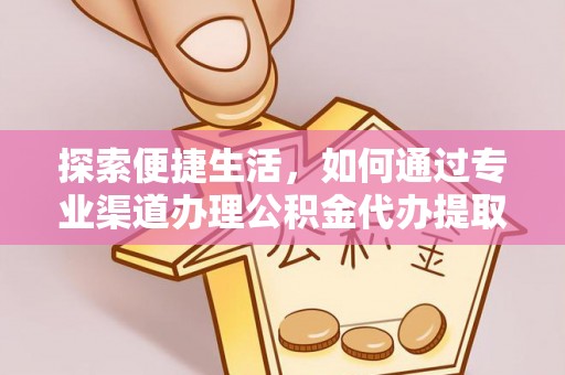 崖州探索便捷生活，如何通过专业渠道办理公积金代办提取业务