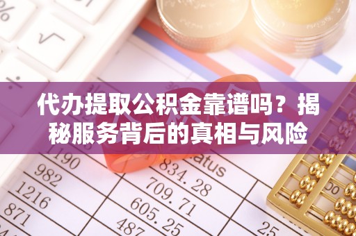 崖州代办提取公积金靠谱吗？揭秘服务背后的真相与风险