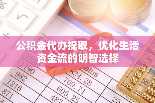 崖州公积金代办提取，优化生活资金流的明智选择