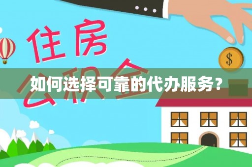 崖州如何选择可靠的代办服务？