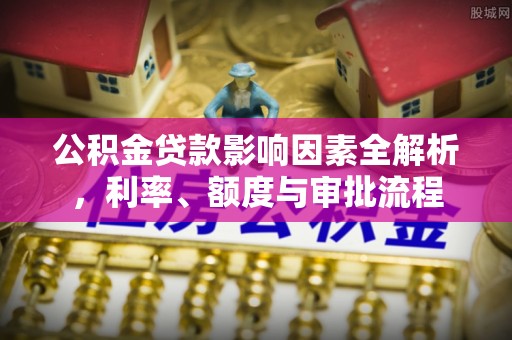 崖州公积金贷款影响因素全解析，利率、额度与审批流程