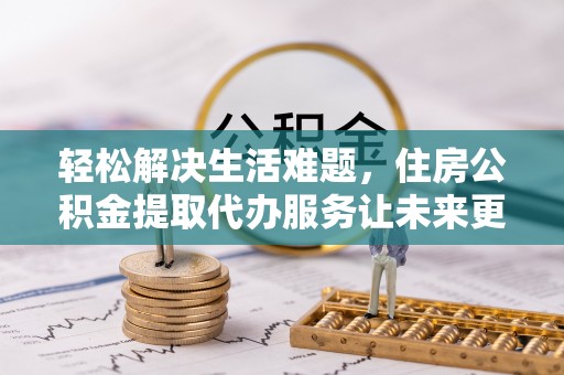 崖州轻松解决生活难题，住房公积金提取代办服务让未来更安心