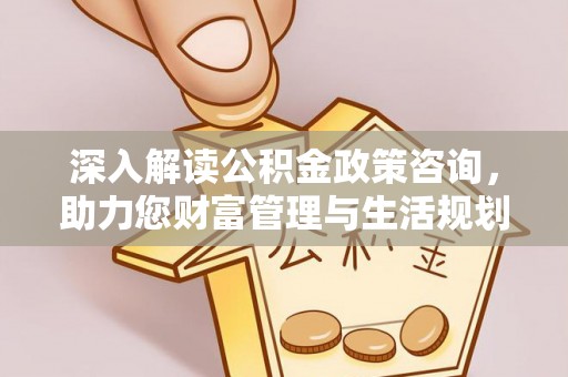 崖州深入解读公积金政策咨询，助力您财富管理与生活规划