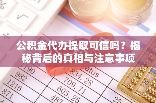 崖州公积金代办提取可信吗？揭秘背后的真相与注意事项