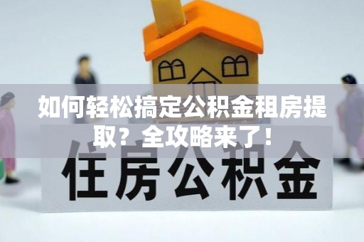 崖州如何轻松搞定公积金租房提取？全攻略来了！
