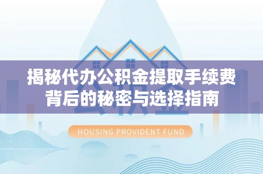 崖州揭秘代办公积金提取手续费背后的秘密与选择指南