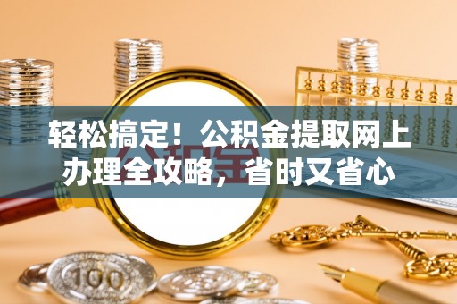 崖州轻松搞定！公积金提取网上办理全攻略，省时又省心