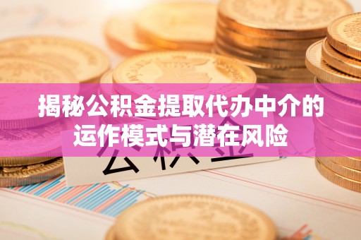 崖州揭秘公积金提取代办中介的运作模式与潜在风险