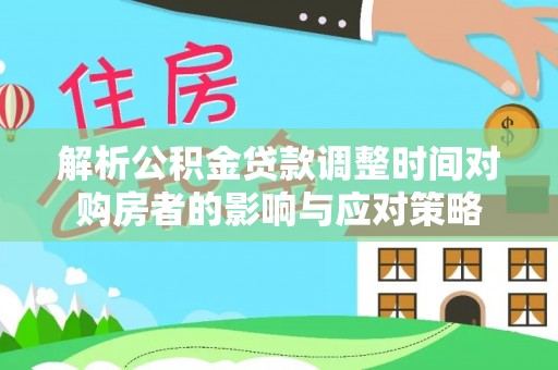 崖州解析公积金贷款调整时间对购房者的影响与应对策略