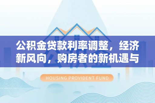 崖州公积金贷款利率调整，经济新风向，购房者的新机遇与挑战
