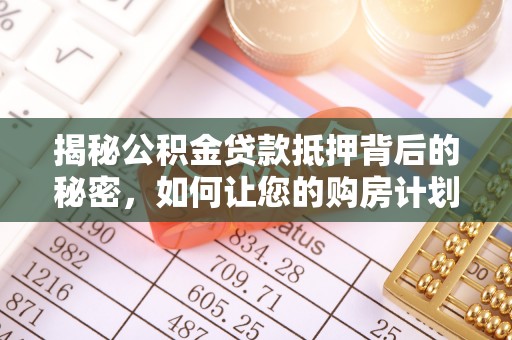 崖州揭秘公积金贷款抵押背后的秘密，如何让您的购房计划更轻松？