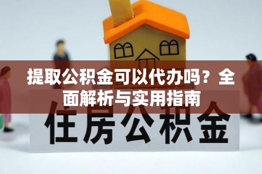 崖州提取公积金可以代办吗？全面解析与实用指南