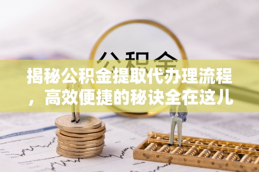 崖州揭秘公积金提取代办理流程，高效便捷的秘诀全在这儿