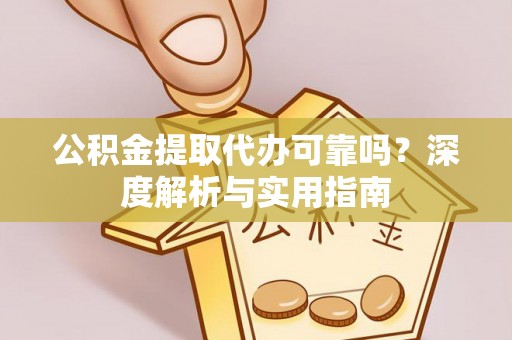 崖州公积金提取代办可靠吗？深度解析与实用指南