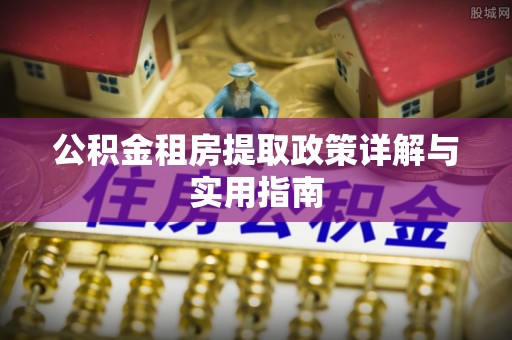 崖州公积金租房提取政策详解与实用指南
