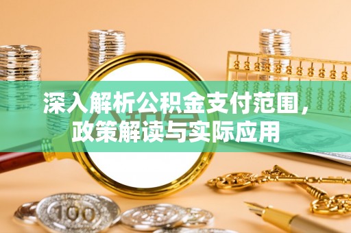 崖州深入解析公积金支付范围，政策解读与实际应用