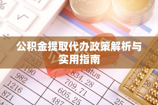 崖州公积金提取代办政策解析与实用指南