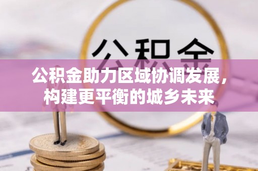 崖州公积金助力区域协调发展，构建更平衡的城乡未来