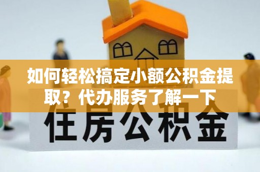 崖州如何轻松搞定小额公积金提取？代办服务了解一下
