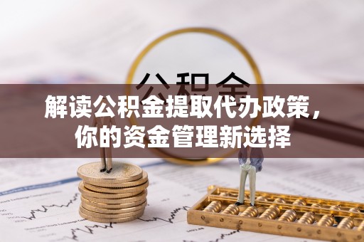 崖州解读公积金提取代办政策，你的资金管理新选择