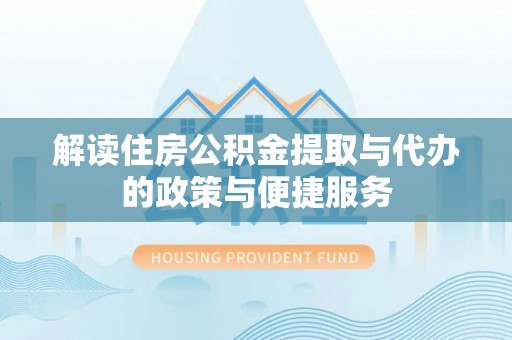 崖州解读住房公积金提取与代办的政策与便捷服务