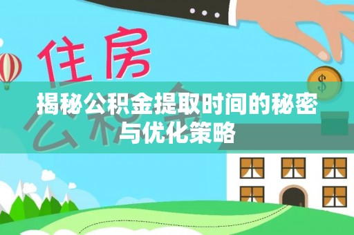 崖州揭秘公积金提取时间的秘密与优化策略