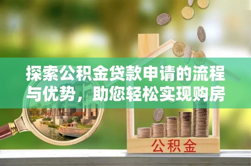 崖州探索公积金贷款申请的流程与优势，助您轻松实现购房梦想