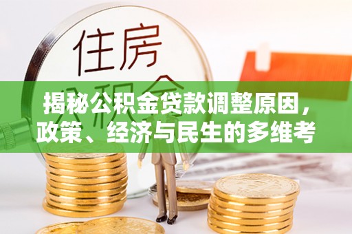 崖州揭秘公积金贷款调整原因，政策、经济与民生的多维考量