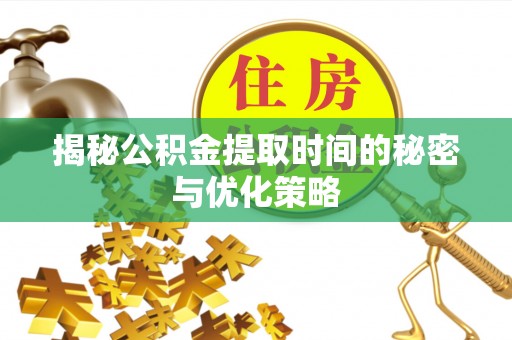 崖州揭秘公积金提取时间的秘密与优化策略