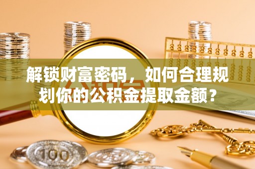 崖州解锁财富密码，如何合理规划你的公积金提取金额？