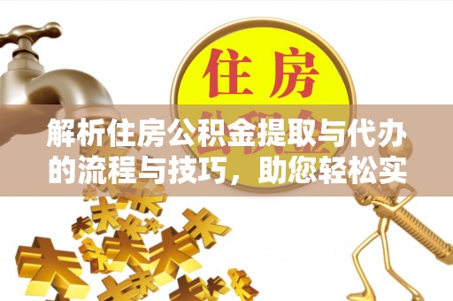 崖州解析住房公积金提取与代办的流程与技巧，助您轻松实现资金流动