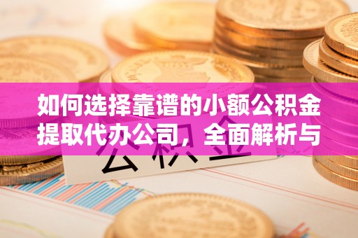 崖州如何选择靠谱的小额公积金提取代办公司，全面解析与实用指南