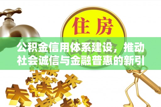 崖州公积金信用体系建设，推动社会诚信与金融普惠的新引擎